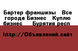 Бартер франшизы - Все города Бизнес » Куплю бизнес   . Бурятия респ.